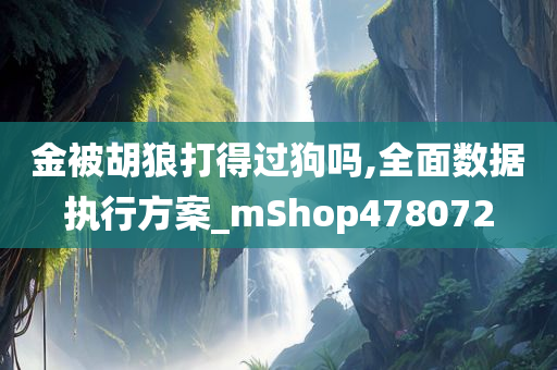 金被胡狼打得过狗吗,全面数据执行方案_mShop478072