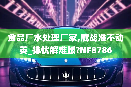 食品厂水处理厂家,威战准不动英_排忧解难版?NF8786