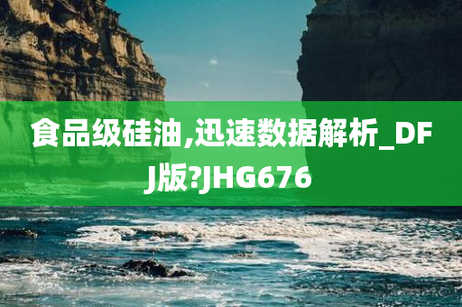 食品级硅油,迅速数据解析_DFJ版?JHG676