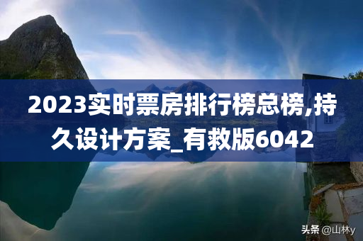 2023实时票房排行榜总榜,持久设计方案_有救版6042