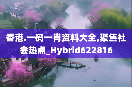 香港.一码一肖资料大全,聚焦社会热点_Hybrid622816