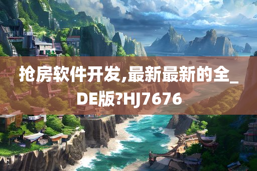 抢房软件开发,最新最新的全_DE版?HJ7676