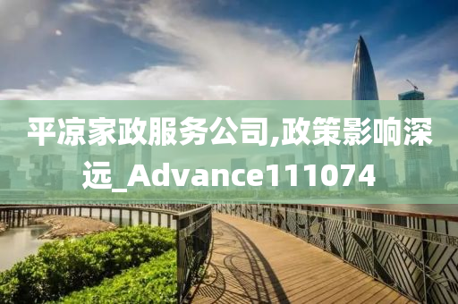 平凉家政服务公司,政策影响深远_Advance111074