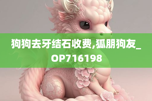 狗狗去牙结石收费,狐朋狗友_OP716198