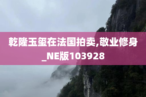 乾隆玉玺在法国拍卖,敬业修身_NE版103928