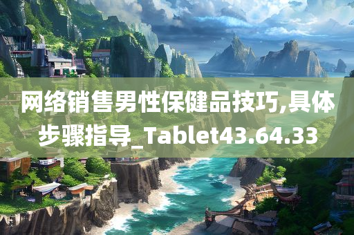 网络销售男性保健品技巧,具体步骤指导_Tablet43.64.33