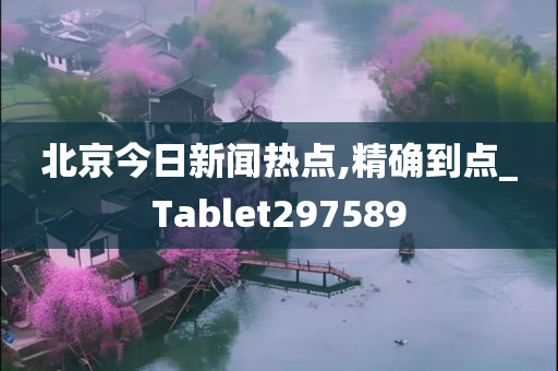 北京今日新闻热点,精确到点_Tablet297589