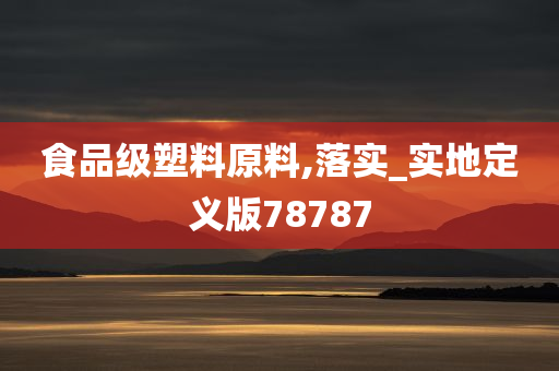 食品级塑料原料,落实_实地定义版78787