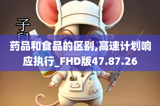 药品和食品的区别,高速计划响应执行_FHD版47.87.26