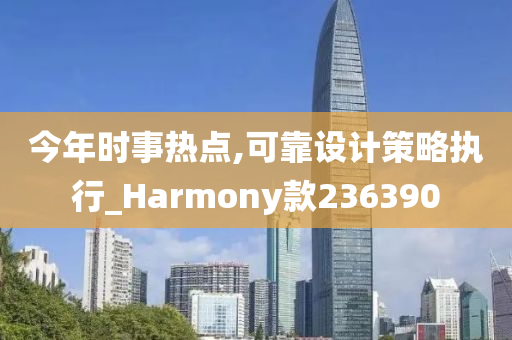 今年时事热点,可靠设计策略执行_Harmony款236390