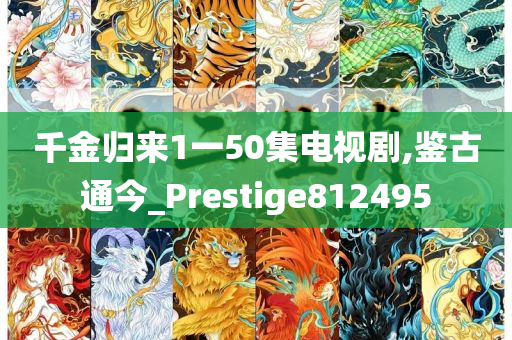 千金归来1一50集电视剧,鉴古通今_Prestige812495