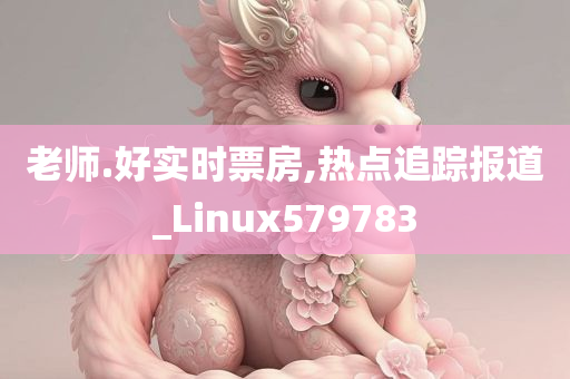 老师.好实时票房,热点追踪报道_Linux579783