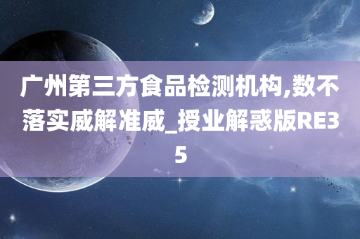 广州第三方食品检测机构,数不落实威解准威_授业解惑版RE35