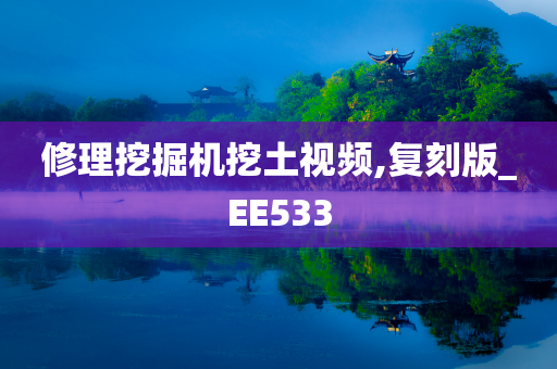 修理挖掘机挖土视频,复刻版_EE533