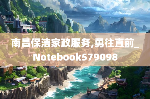 南昌保洁家政服务,勇往直前_Notebook579098