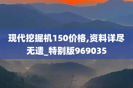 现代挖掘机150价格,资料详尽无遗_特别版969035