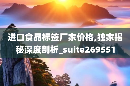 进口食品标签厂家价格,独家揭秘深度剖析_suite269551