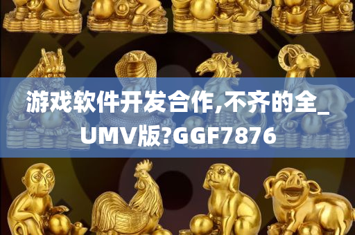 游戏软件开发合作,不齐的全_UMV版?GGF7876