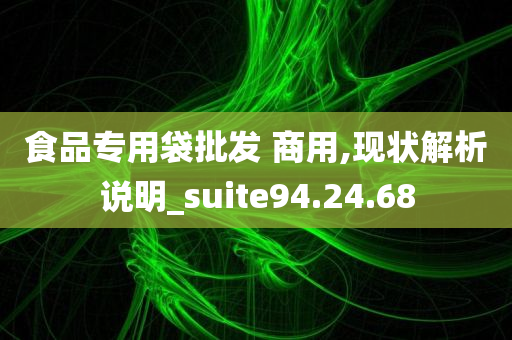 食品专用袋批发 商用,现状解析说明_suite94.24.68