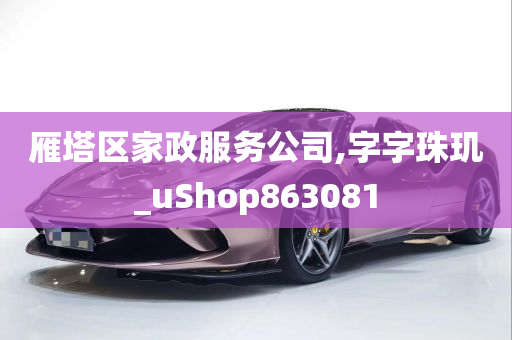 雁塔区家政服务公司,字字珠玑_uShop863081