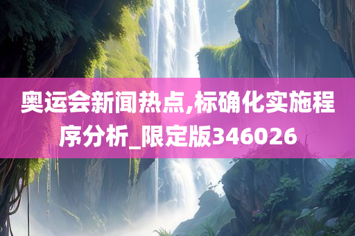 奥运会新闻热点,标确化实施程序分析_限定版346026