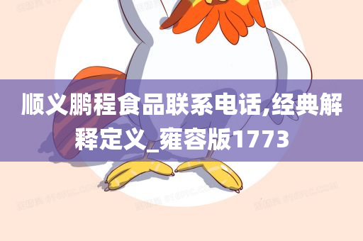 顺义鹏程食品联系电话,经典解释定义_雍容版1773