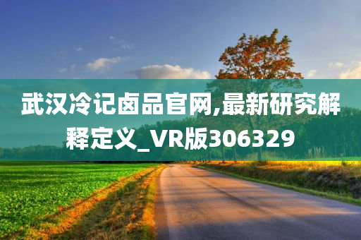 武汉冷记卤品官网,最新研究解释定义_VR版306329