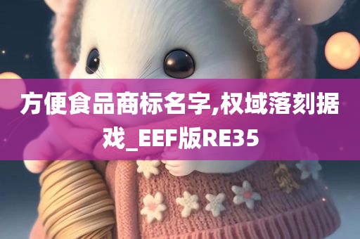 方便食品商标名字,权域落刻据戏_EEF版RE35