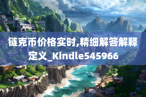 链克币价格实时,精细解答解释定义_Kindle545966