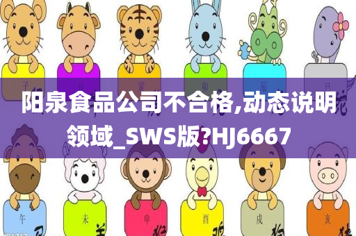 阳泉食品公司不合格,动态说明领域_SWS版?HJ6667