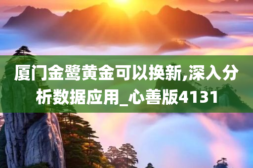 厦门金鹭黄金可以换新,深入分析数据应用_心善版4131