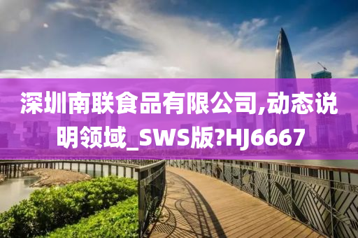 深圳南联食品有限公司,动态说明领域_SWS版?HJ6667