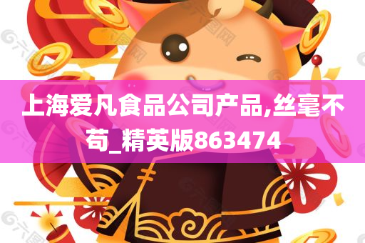 上海爱凡食品公司产品,丝毫不苟_精英版863474