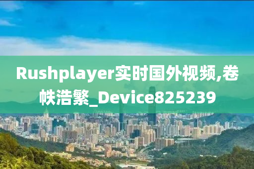 Rushplayer实时国外视频,卷帙浩繁_Device825239