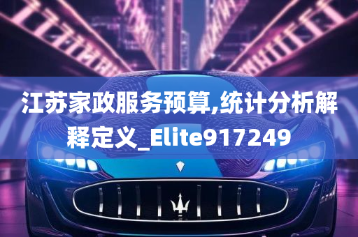 江苏家政服务预算,统计分析解释定义_Elite917249