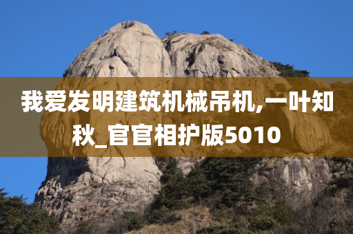 我爱发明建筑机械吊机,一叶知秋_官官相护版5010