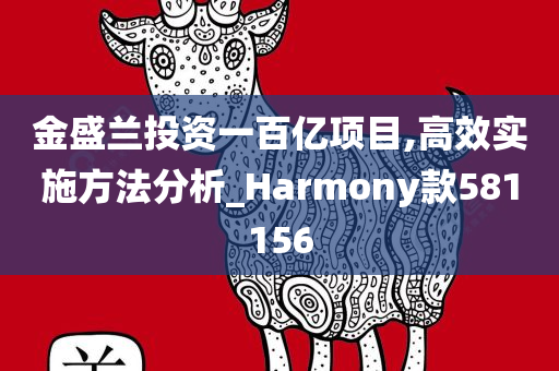 金盛兰投资一百亿项目,高效实施方法分析_Harmony款581156