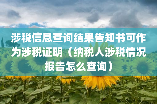 涉税信息查询结果告知书可作为涉税证明（纳税人涉税情况报告怎么查询）