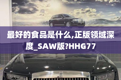 最好的食品是什么,正版领域深度_SAW版?HHG77