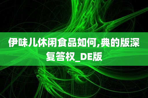 伊味儿休闲食品如何,典的版深复答权_DE版