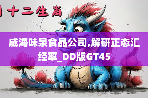 威海味泉食品公司,解研正态汇经率_DD版GT45