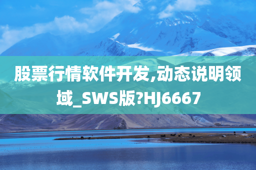 股票行情软件开发,动态说明领域_SWS版?HJ6667