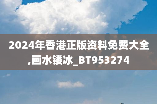 2024年香港正版资料免费大全,画水镂冰_BT953274