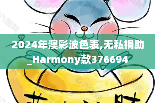 2024年澳彩波色表,无私捐助_Harmony款376694