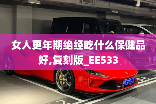 女人更年期绝经吃什么保健品好,复刻版_EE533