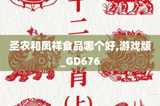 圣农和凤祥食品哪个好,游戏版_GD676