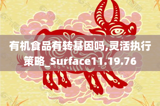 有机食品有转基因吗,灵活执行策略_Surface11.19.76