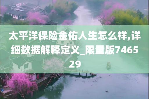 太平洋保险金佑人生怎么样,详细数据解释定义_限量版746529