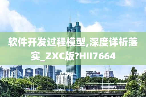 软件开发过程模型,深度详析落实_ZXC版?HII7664