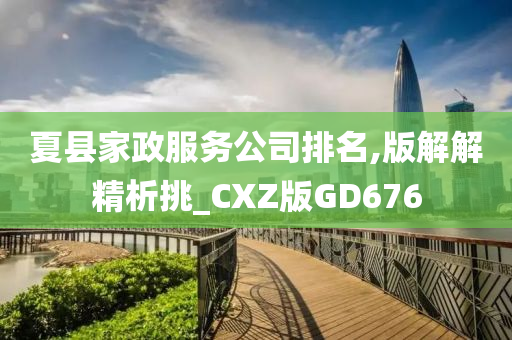 夏县家政服务公司排名,版解解精析挑_CXZ版GD676